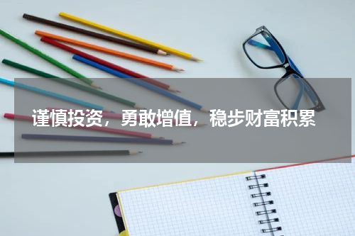  谨慎投资，勇敢增值，稳步财富积累