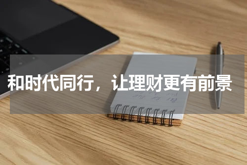  和时代同行，让理财更有前景