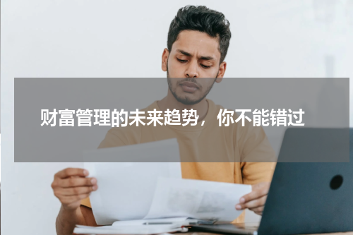  财富管理的未来趋势，你不能错过