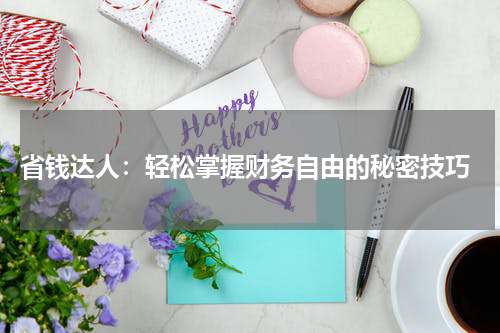  省钱达人：轻松掌握财务自由的秘密技巧