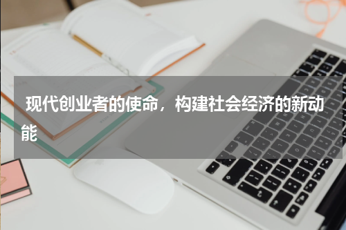  现代创业者的使命，构建社会经济的新动能