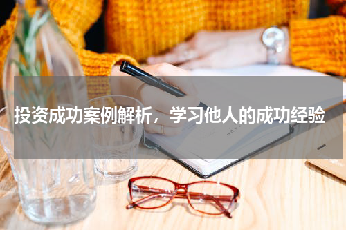  投资成功案例解析，学习他人的成功经验