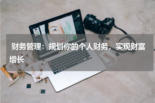  财务管理：规划你的个人财务，实现财富增长