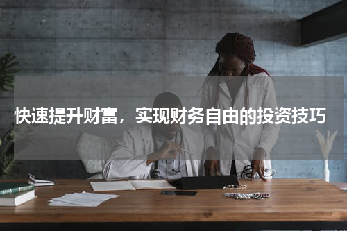  快速提升财富，实现财务自由的投资技巧