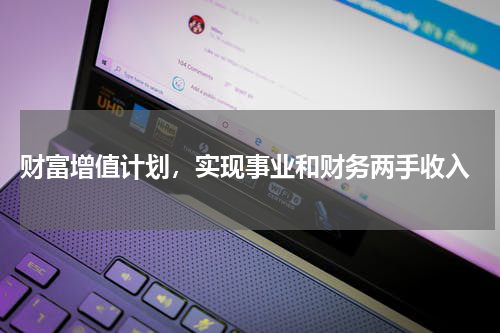  财富增值计划，实现事业和财务两手收入