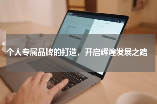  个人专属品牌的打造，开启辉煌发展之路