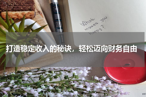  打造稳定收入的秘诀，轻松迈向财务自由