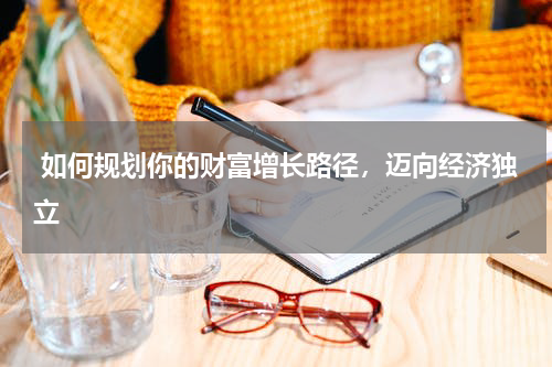  如何规划你的财富增长路径，迈向经济独立