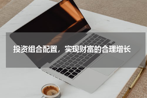  投资组合配置，实现财富的合理增长