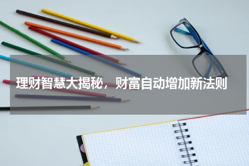  理财智慧大揭秘，财富自动增加新法则