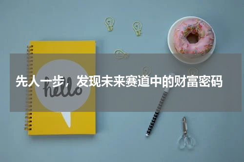  先人一步，发现未来赛道中的财富密码
