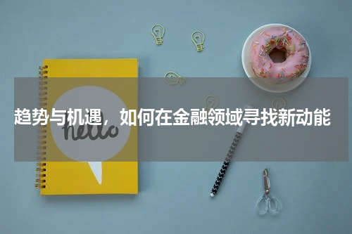  趋势与机遇，如何在金融领域寻找新动能