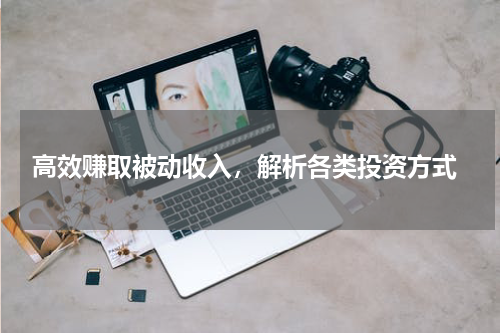  高效赚取被动收入，解析各类投资方式