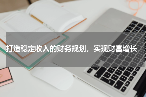  打造稳定收入的财务规划，实现财富增长