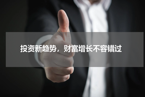  投资新趋势，财富增长不容错过