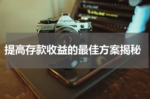  提高存款收益的最佳方案揭秘