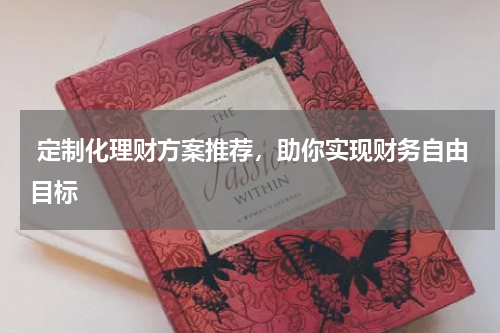  定制化理财方案推荐，助你实现财务自由目标