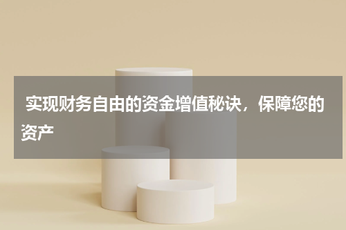  实现财务自由的资金增值秘诀，保障您的资产