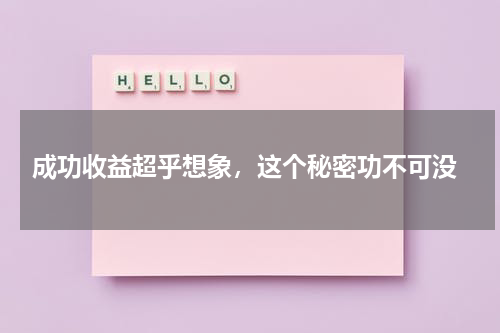  成功收益超乎想象，这个秘密功不可没