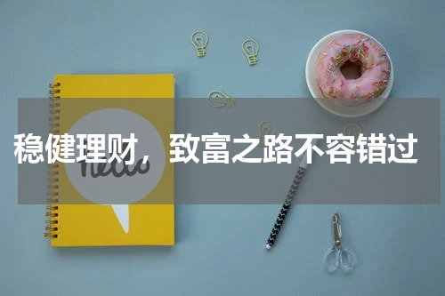  稳健理财，致富之路不容错过