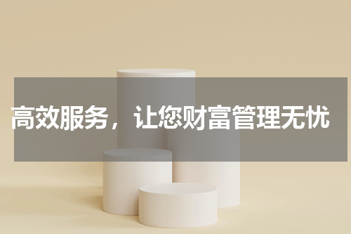  高效服务，让您财富管理无忧