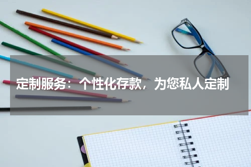  定制服务：个性化存款，为您私人定制
