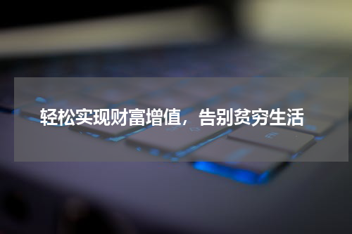  轻松实现财富增值，告别贫穷生活