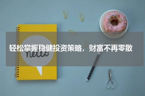  轻松掌握稳健投资策略，财富不再零散