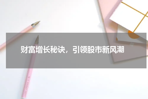  财富增长秘诀，引领股市新风潮
