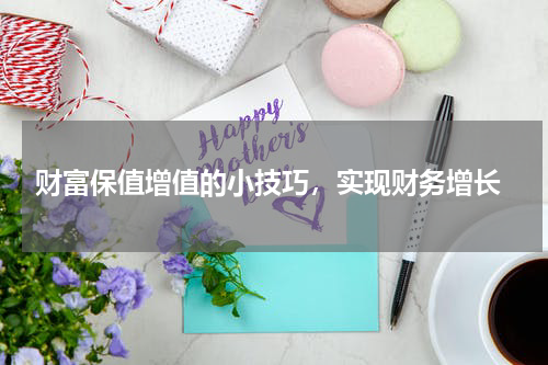  财富保值增值的小技巧，实现财务增长
