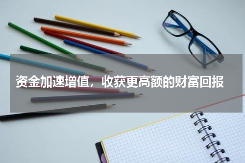  资金加速增值，收获更高额的财富回报