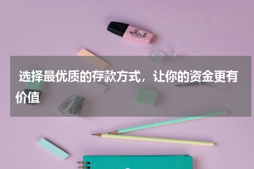  选择最优质的存款方式，让你的资金更有价值