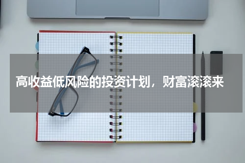  高收益低风险的投资计划，财富滚滚来