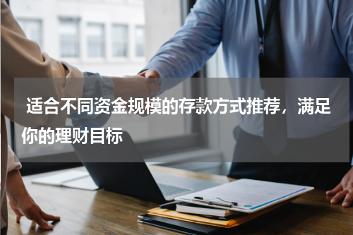  适合不同资金规模的存款方式推荐，满足你的理财目标