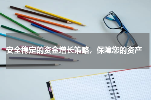  安全稳定的资金增长策略，保障您的资产