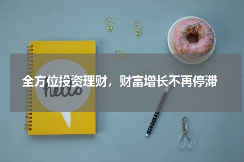  全方位投资理财，财富增长不再停滞