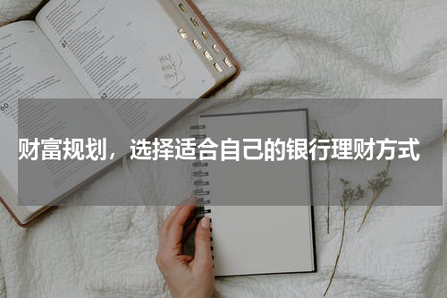  财富规划，选择适合自己的银行理财方式