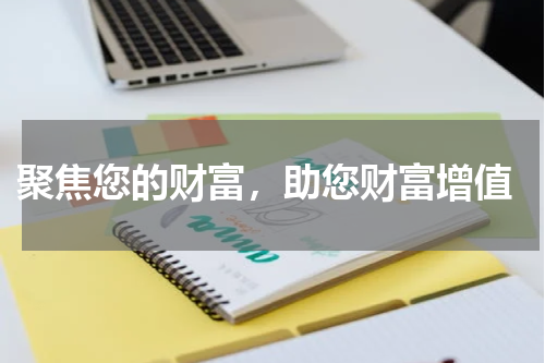  聚焦您的财富，助您财富增值