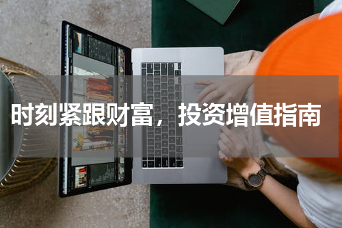  时刻紧跟财富，投资增值指南