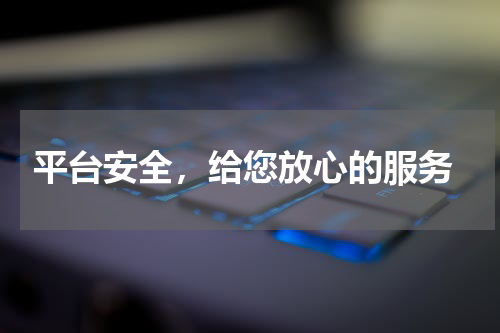  平台安全，给您放心的服务