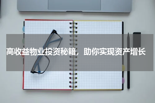  高收益物业投资秘籍，助你实现资产增长