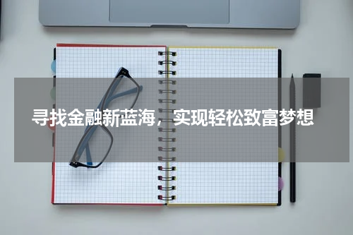  寻找金融新蓝海，实现轻松致富梦想