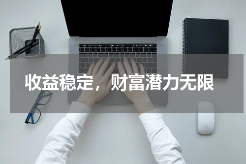  收益稳定，财富潜力无限