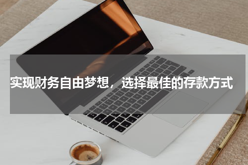  实现财务自由梦想，选择最佳的存款方式