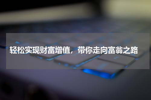 轻松实现财富增值，带你走向富翁之路
