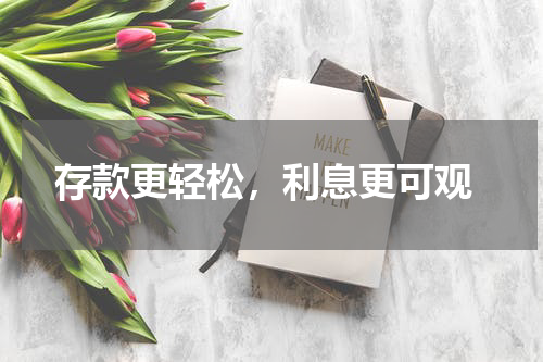  存款更轻松，利息更可观