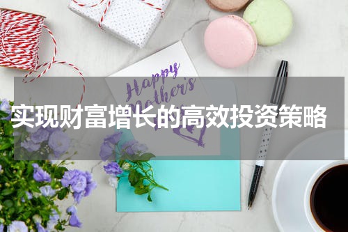  实现财富增长的高效投资策略
