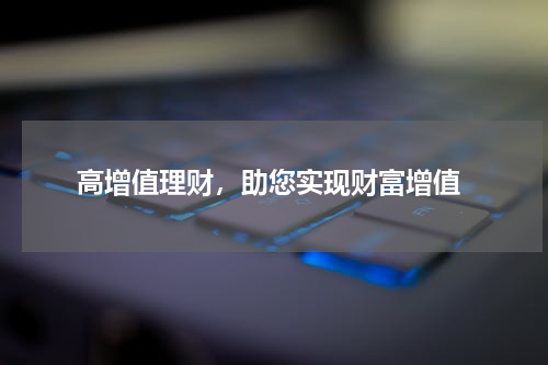  高增值理财，助您实现财富增值