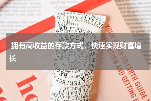  拥有高收益的存款方式，快速实现财富增长