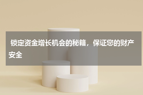 锁定资金增长机会的秘籍，保证您的财产安全